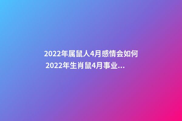 2022年属鼠人4月感情会如何 2022年生肖鼠4月事业运会上升吗-第1张-观点-玄机派